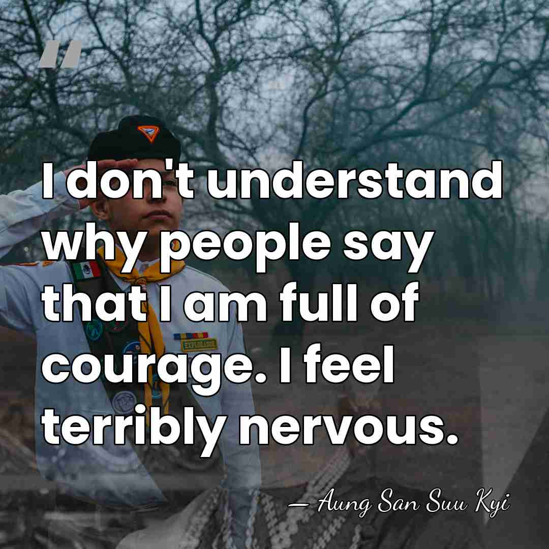 I don't understand why people say that I am full of courage.&hellip; - Aung San Suu Kyi
