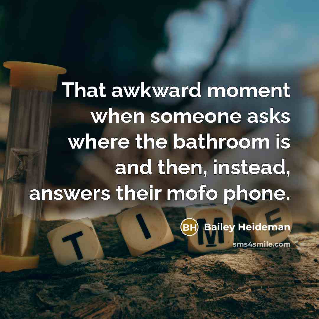 “That awkward moment when someone asks where the bathroom is and then, instead, answers their mofo phone.” quote by Bailey Heideman