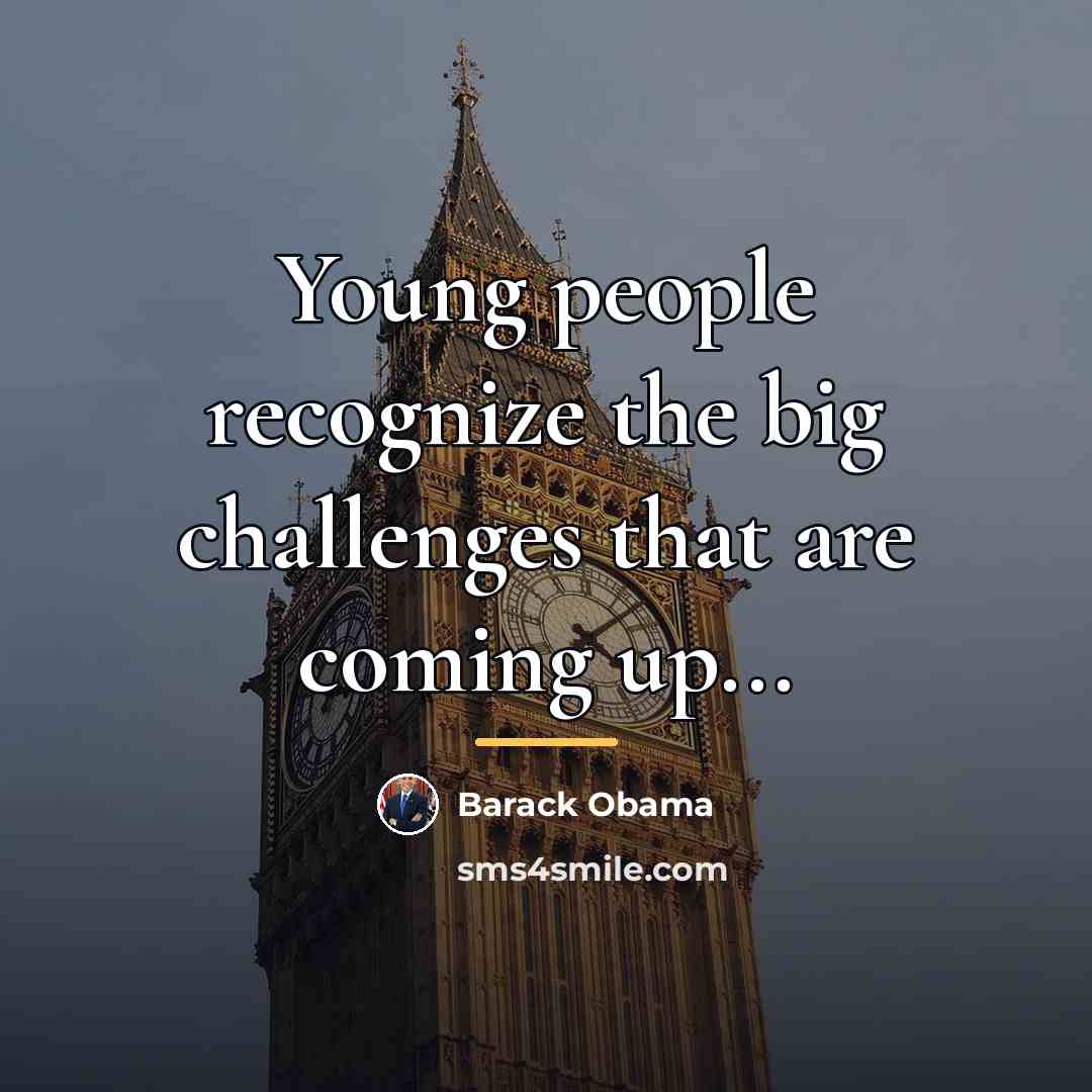 “Young people recognize the big challenges that are coming up...…” quote by Barack Obama