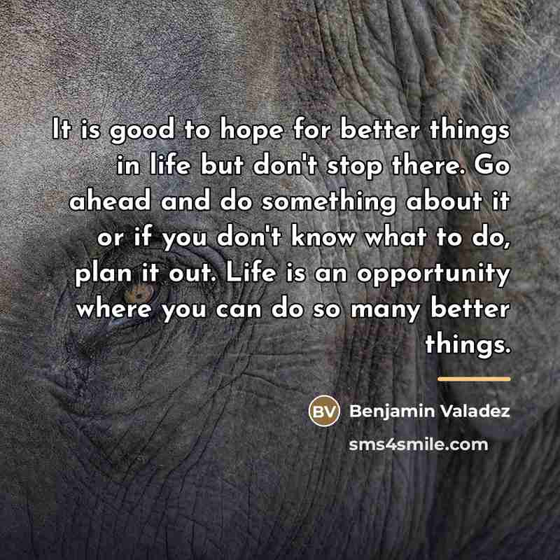 “It is good to hope for better things in life…” quote by Benjamin Valadez