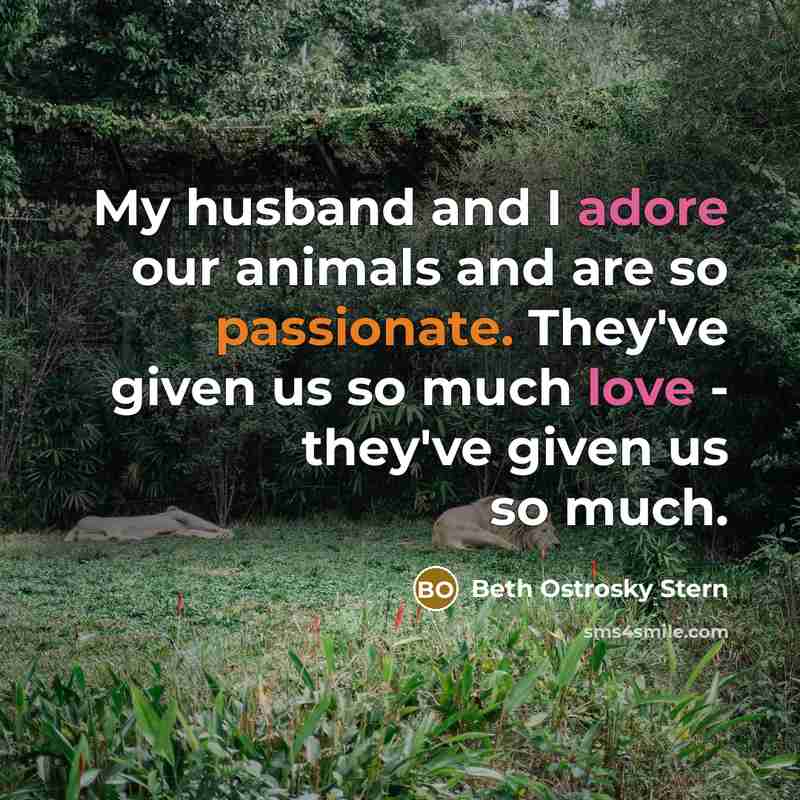 “My husband and I adore our animals and are so passionate. They've given us so much love - they've given us so much.” quote by Beth Ostrosky Stern