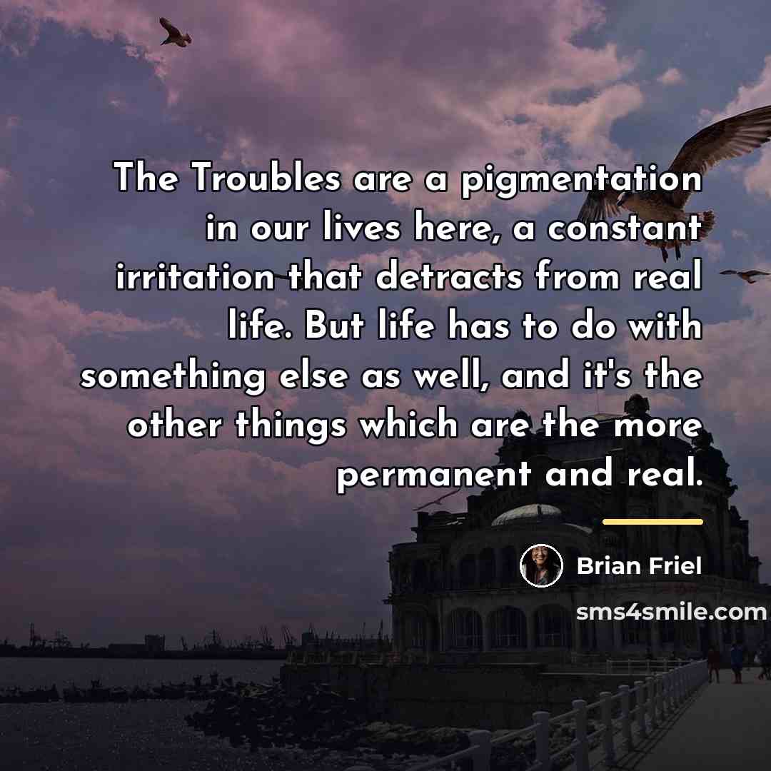 “The Troubles are a pigmentation in our lives here, a…” quote by Brian Friel
