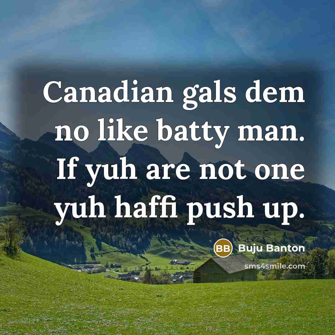 “Canadian gals dem no like batty man. If yuh are not one yuh haffi push up.” quote by Buju Banton