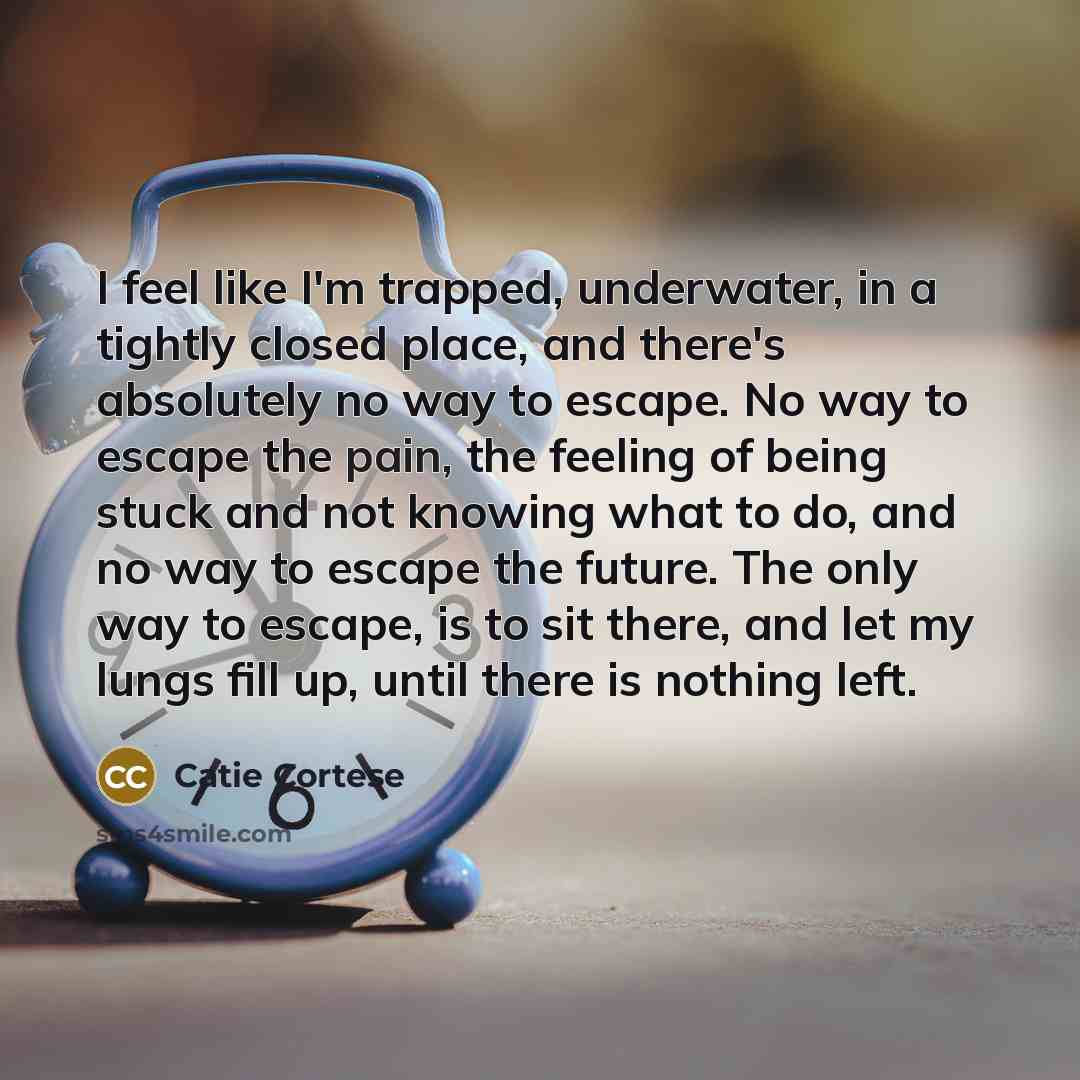 “I feel like I'm trapped, underwater, in a tightly closed…” quote by Catie Cortese