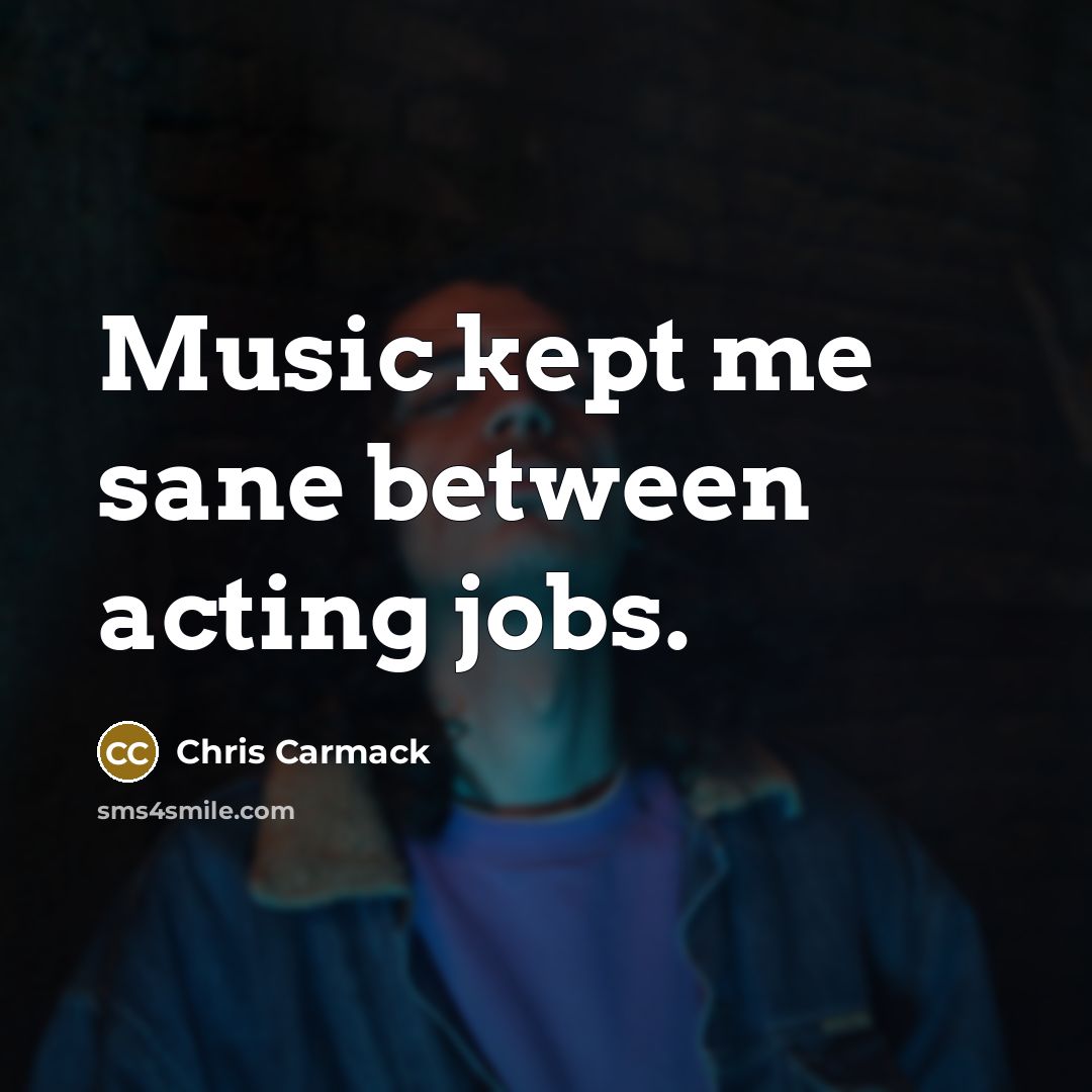 “Music kept me sane between acting jobs.…” quote by Chris Carmack