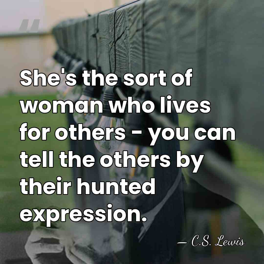 She's the sort of woman who lives for others - you can&hellip; - C.S. Lewis