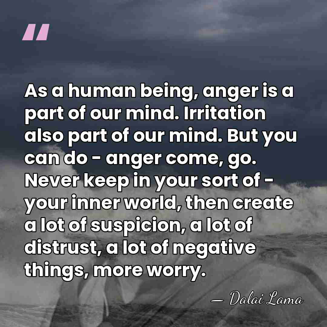 As a human being, anger is a part of our mind. Irritation&hellip; - Dalai Lama