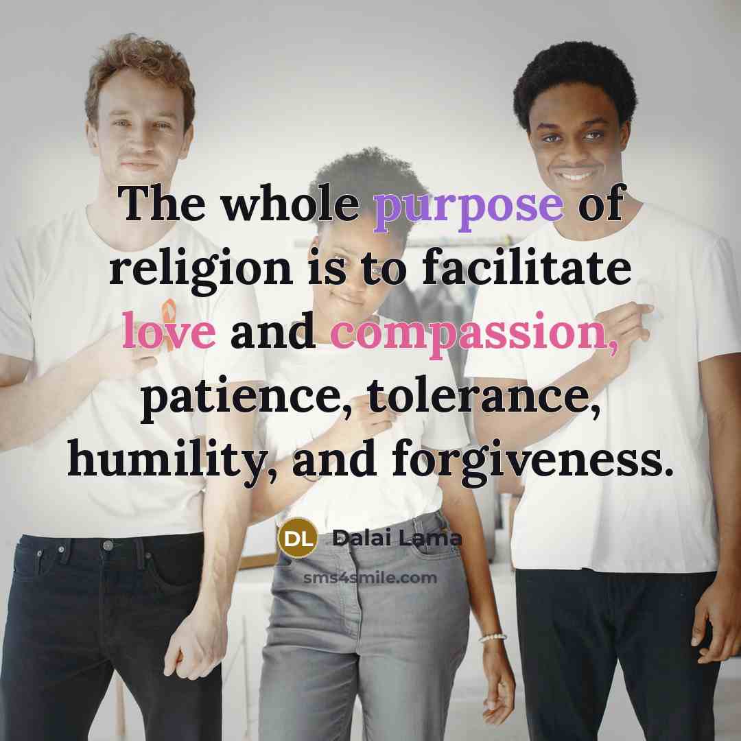 “The whole purpose of religion is to facilitate love and…” quote by Dalai Lama