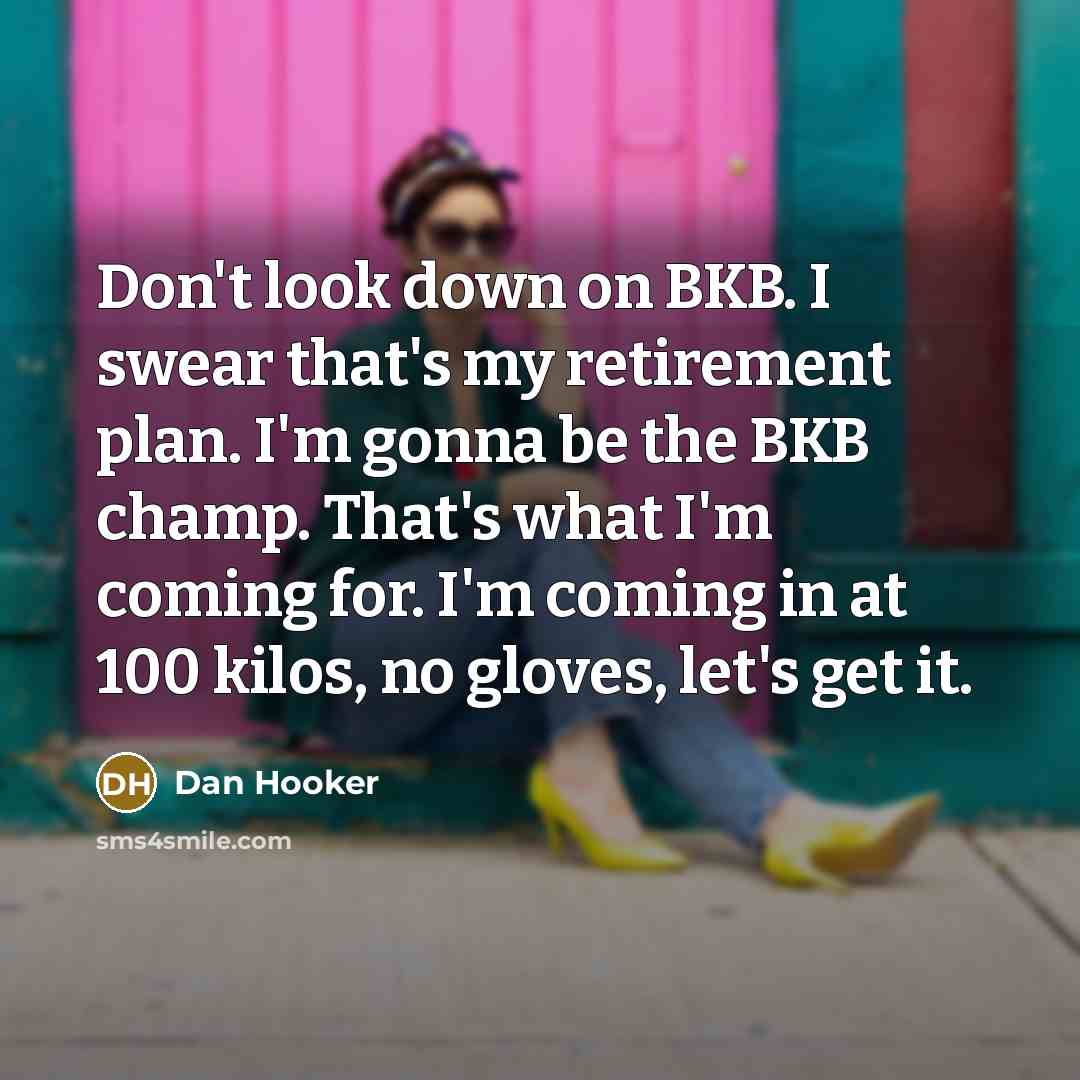 “Don't look down on BKB. I swear that's my retirement…” quote by Dan Hooker
