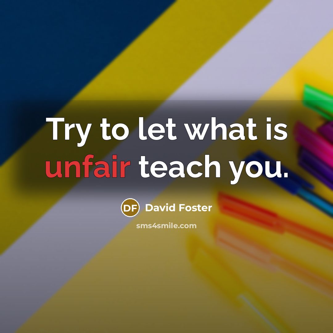 “Try to let what is unfair teach you.…” quote by David Foster