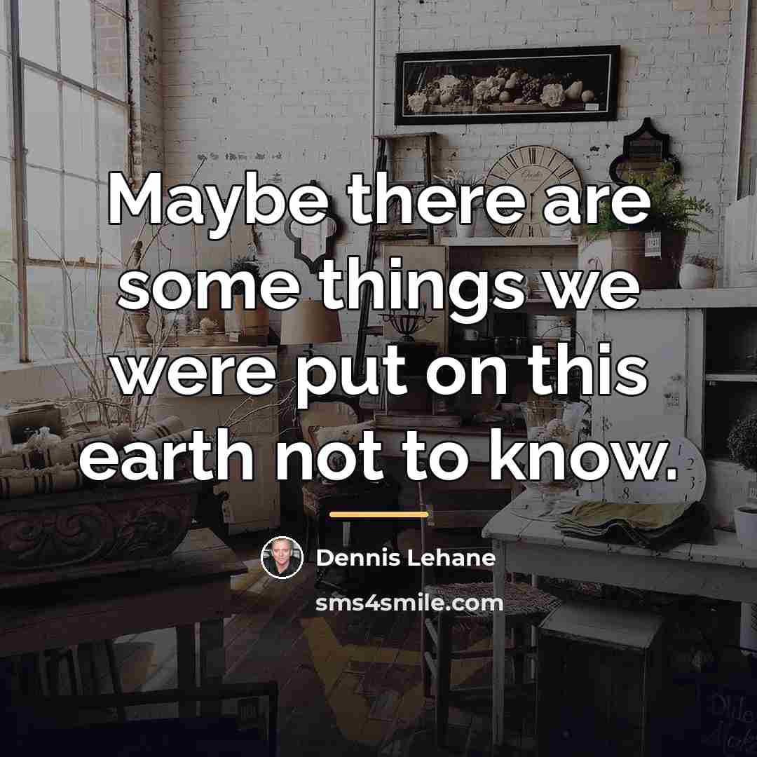 “Maybe there are some things we were put on this…” quote by Dennis Lehane