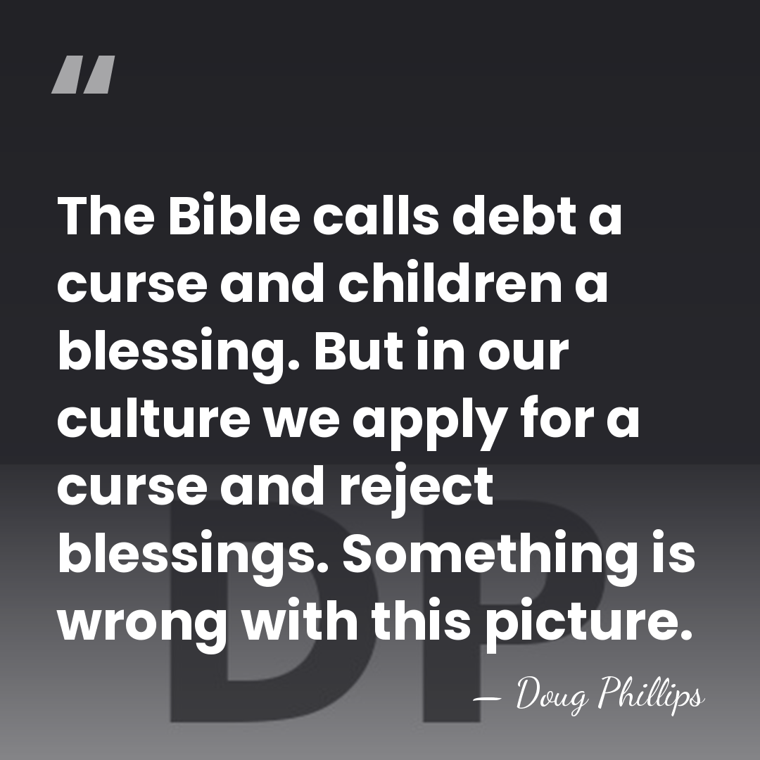 The Bible calls debt a curse and children a blessing. But in&hellip; - Doug Phillips