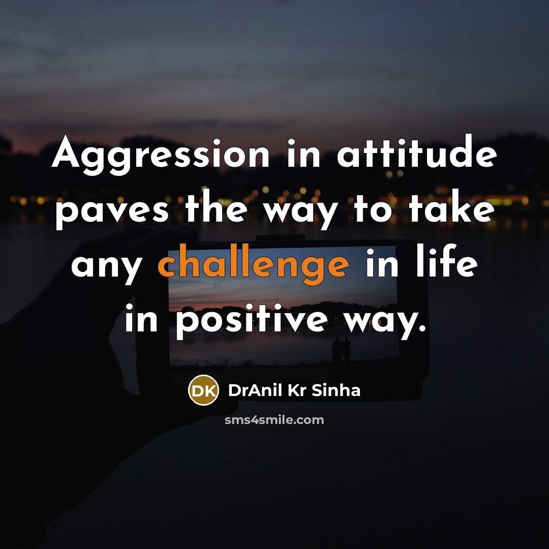 “Aggression in attitude paves the way to take any challenge…” quote by DrAnil Kr Sinha
