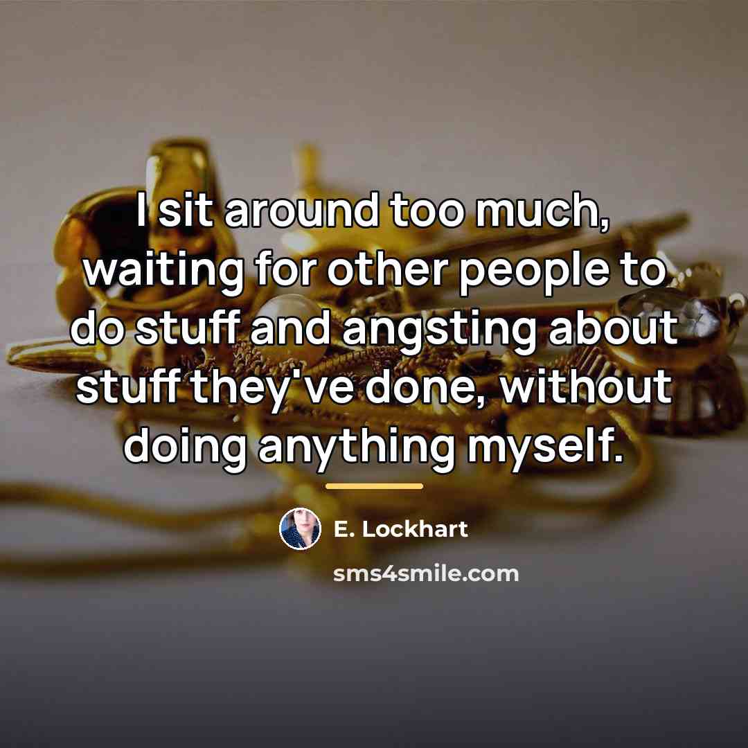 “I sit around too much, waiting for other people to…” quote by E. Lockhart