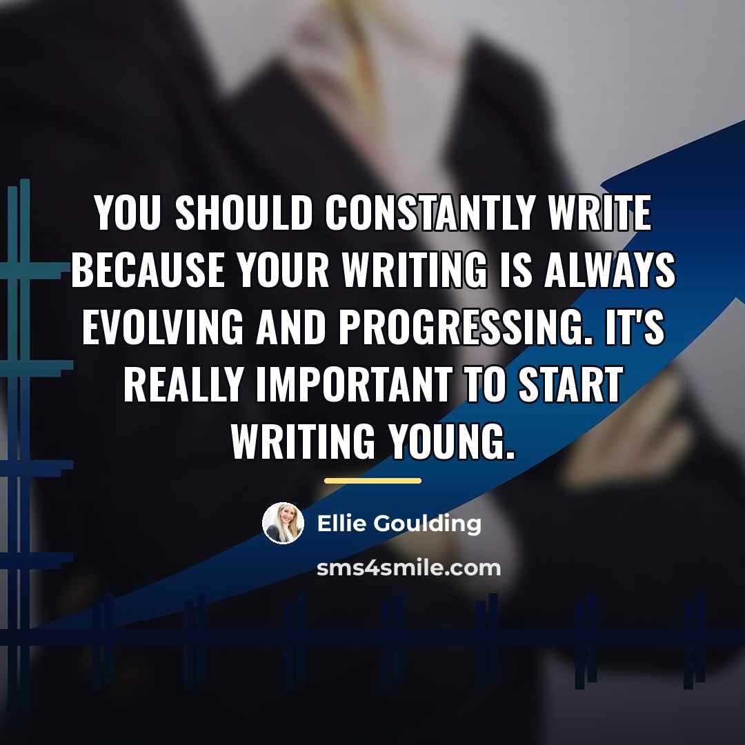 “You should constantly write because your writing is always evolving…” quote by Ellie Goulding