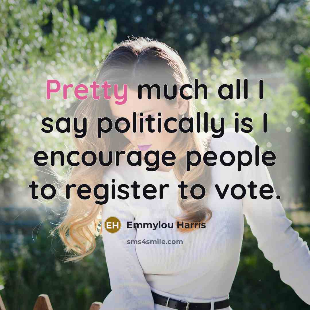 “Pretty much all I say politically is I encourage people…” quote by Emmylou Harris