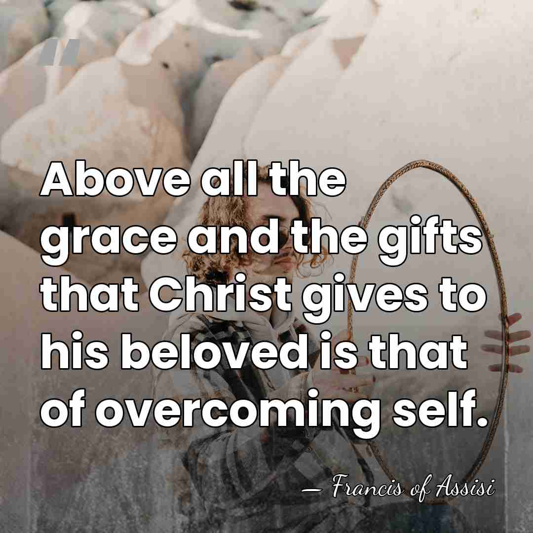Above all the grace and the gifts that Christ gives to his&hellip; - Francis of Assisi