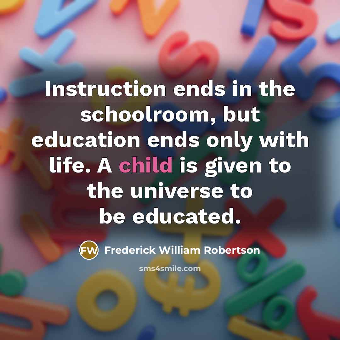 “Instruction ends in the schoolroom, but education ends only with…” quote by Frederick William Robertson