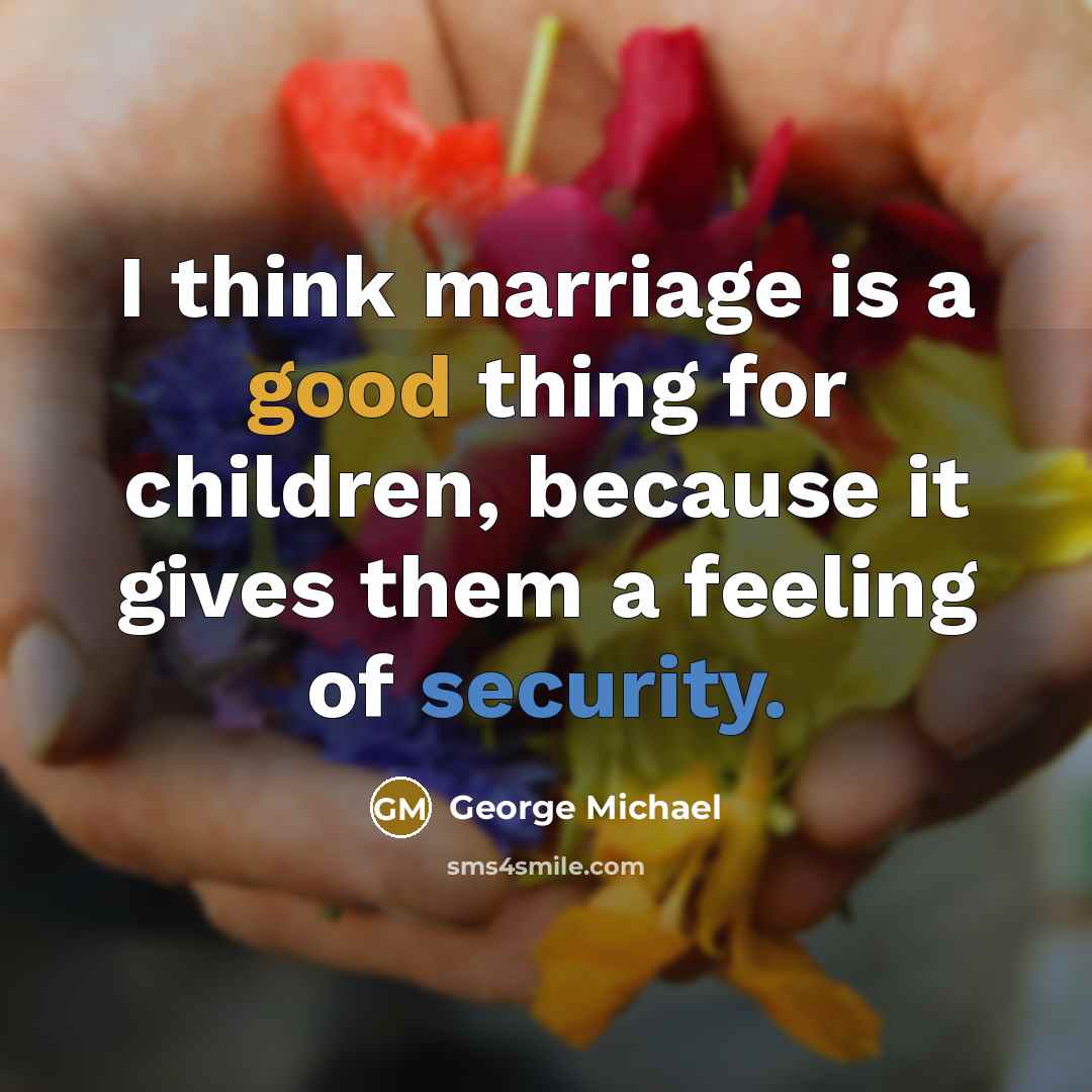 “I think marriage is a good thing for children, because…” quote by George Michael