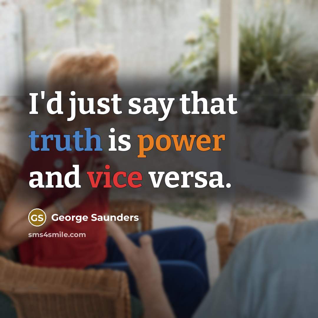 “I'd just say that truth is power and vice versa.…” quote by George Saunders