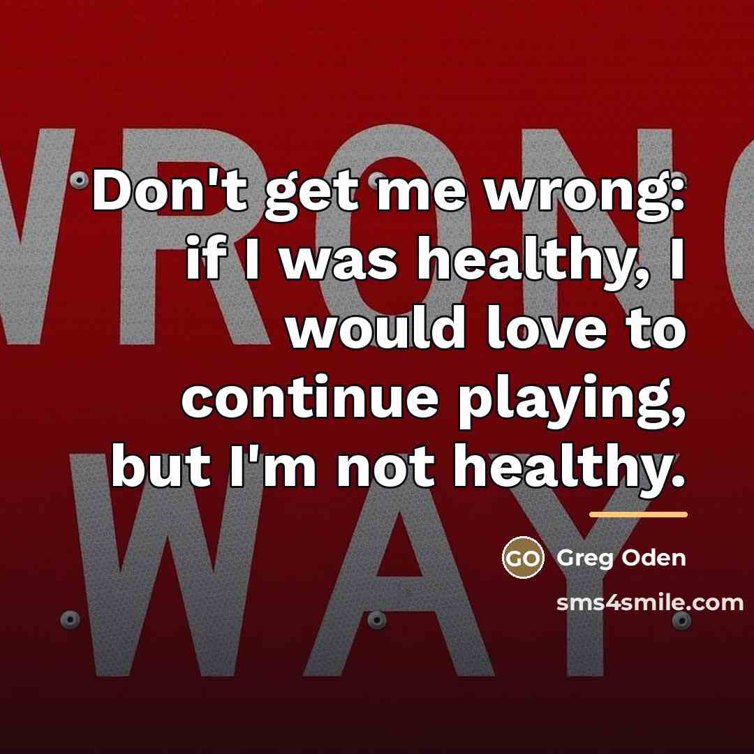 “Don't get me wrong: if I was healthy, I would…” quote by Greg Oden
