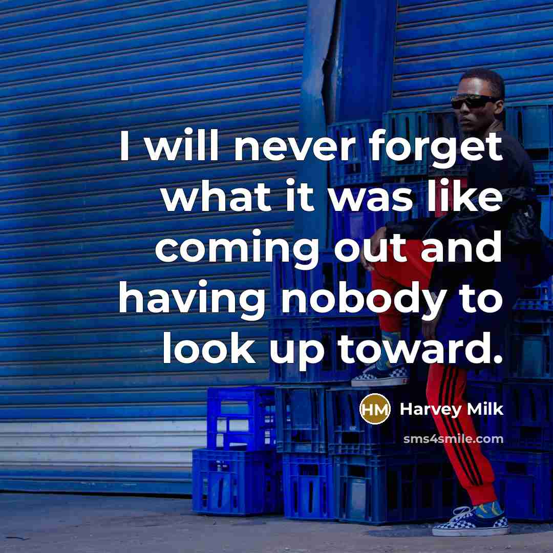 “I will never forget what it was like coming out and having nobody to look up toward.” quote by Harvey Milk