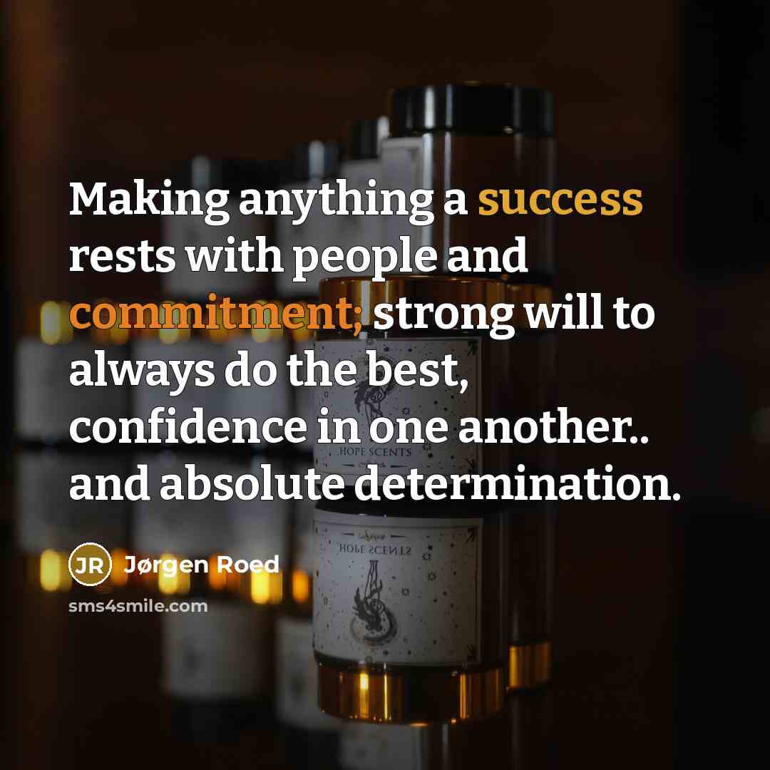 “Making anything a success rests with people and commitment; strong will to always do the best, confidence in one another.. and absolute determination.” quote by Jørgen Roed