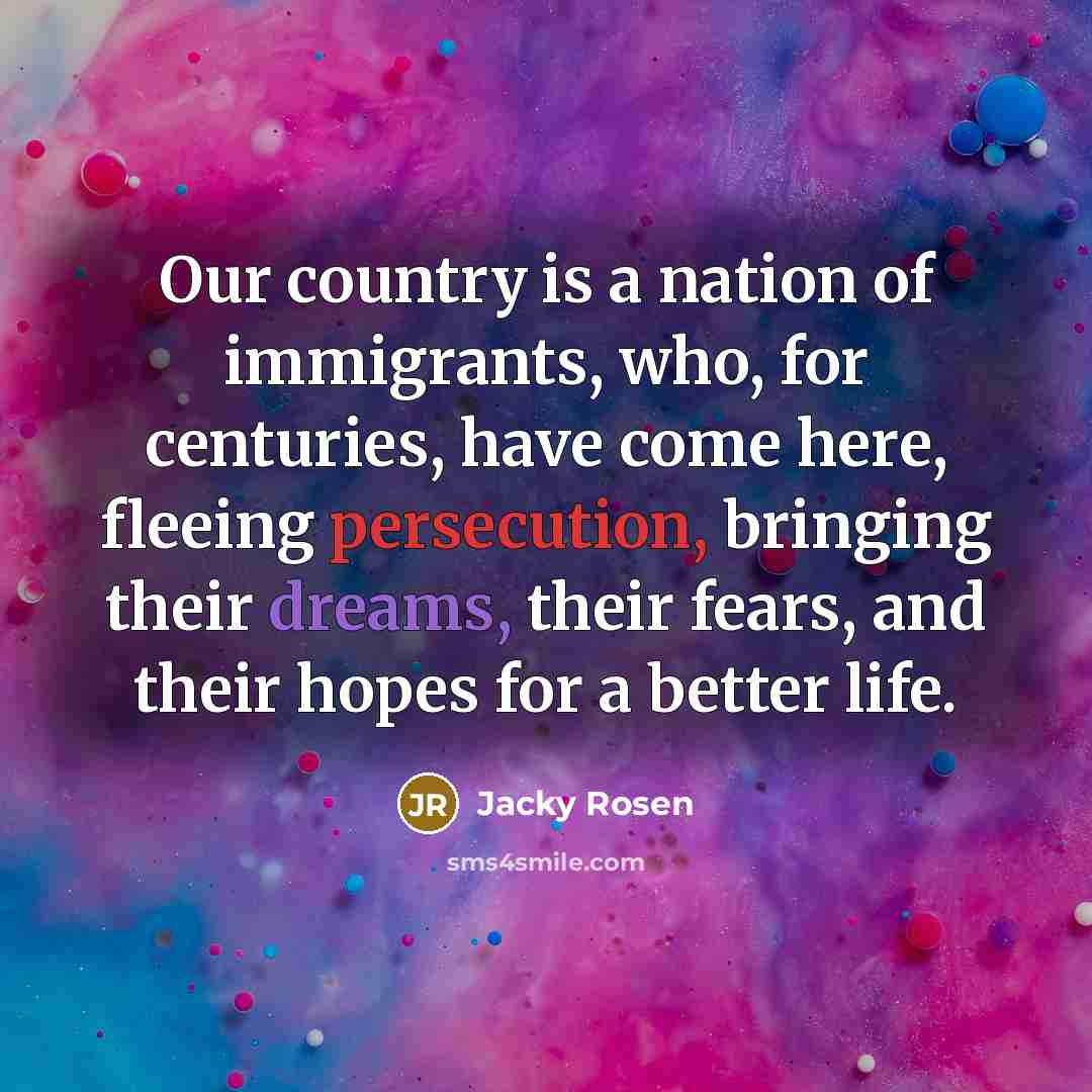 “Our country is a nation of immigrants, who, for centuries,…” quote by Jacky Rosen