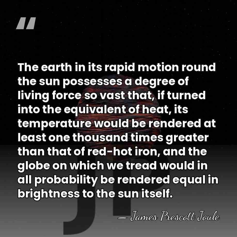 The earth in its rapid motion round the sun possesses a degree&hellip; - James Prescott Joule
