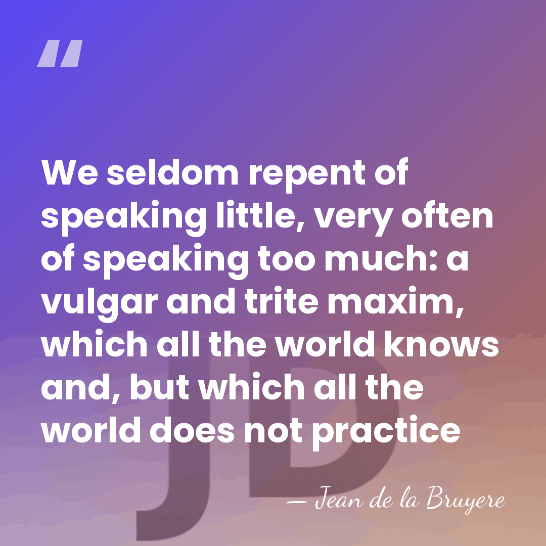 We seldom repent of speaking little, very often of speaking too much:&hellip; - Jean de la Bruyere