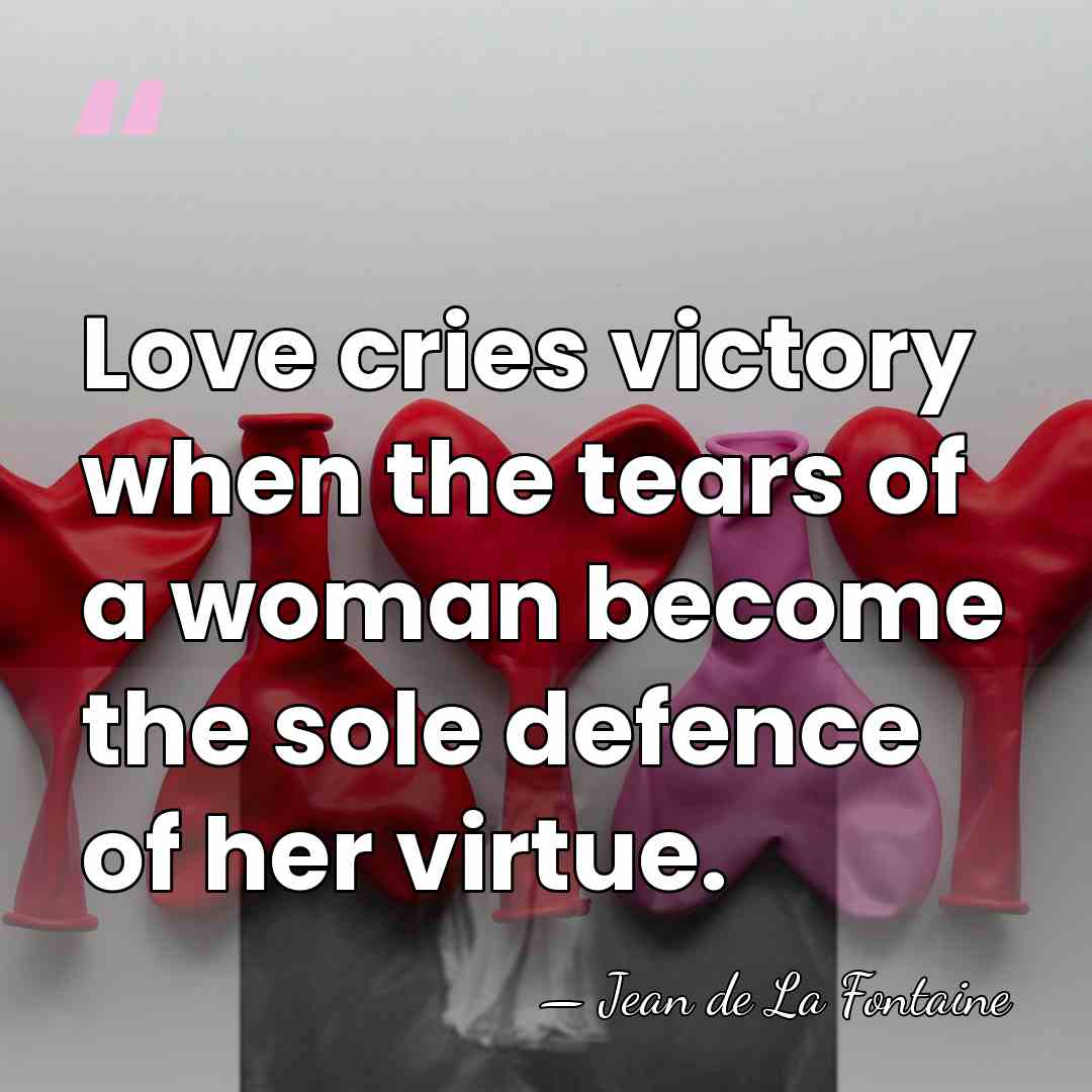 Love cries victory when the tears of a woman become the sole&hellip; - Jean de La Fontaine