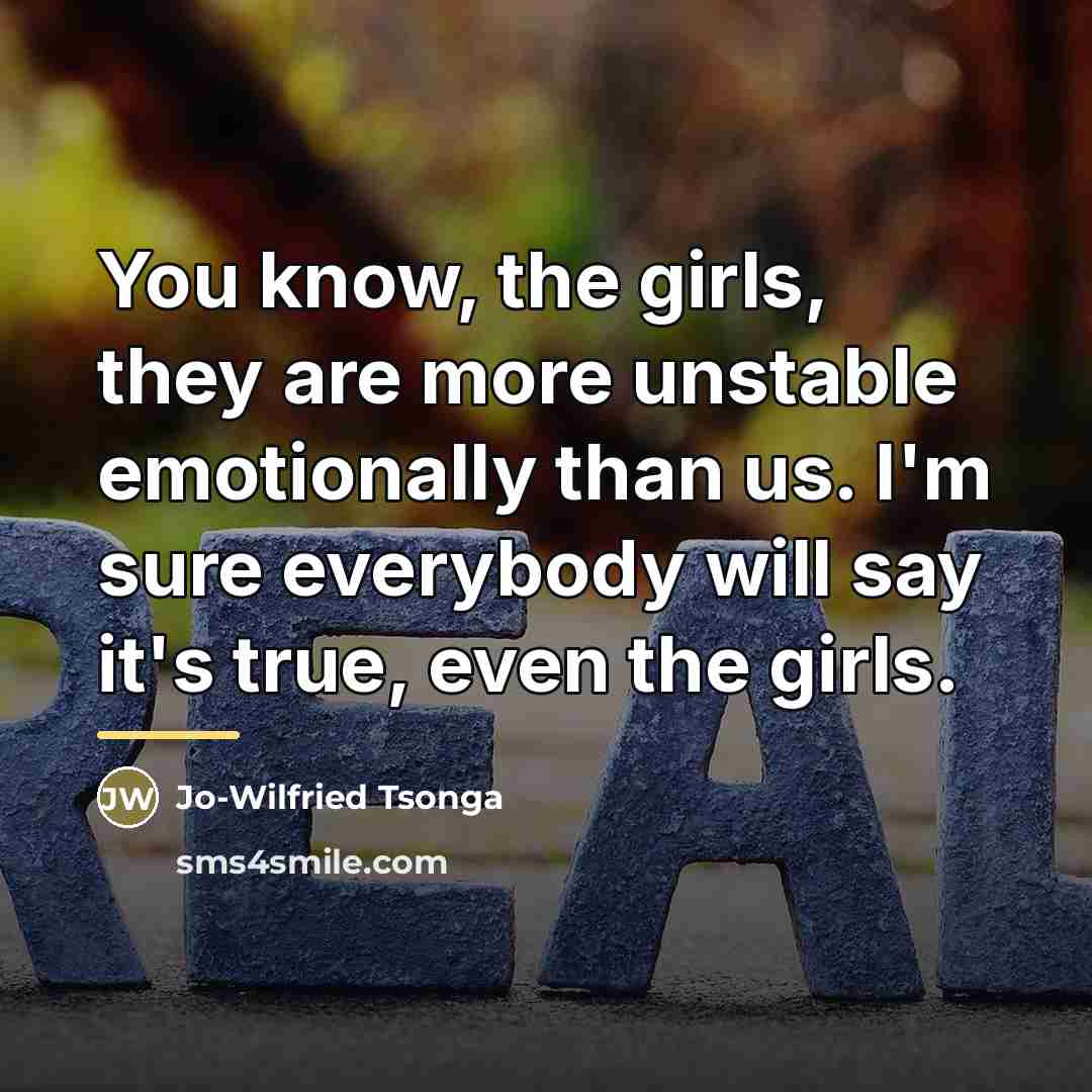 “You know, the girls, they are more unstable emotionally than…” quote by Jo-Wilfried Tsonga