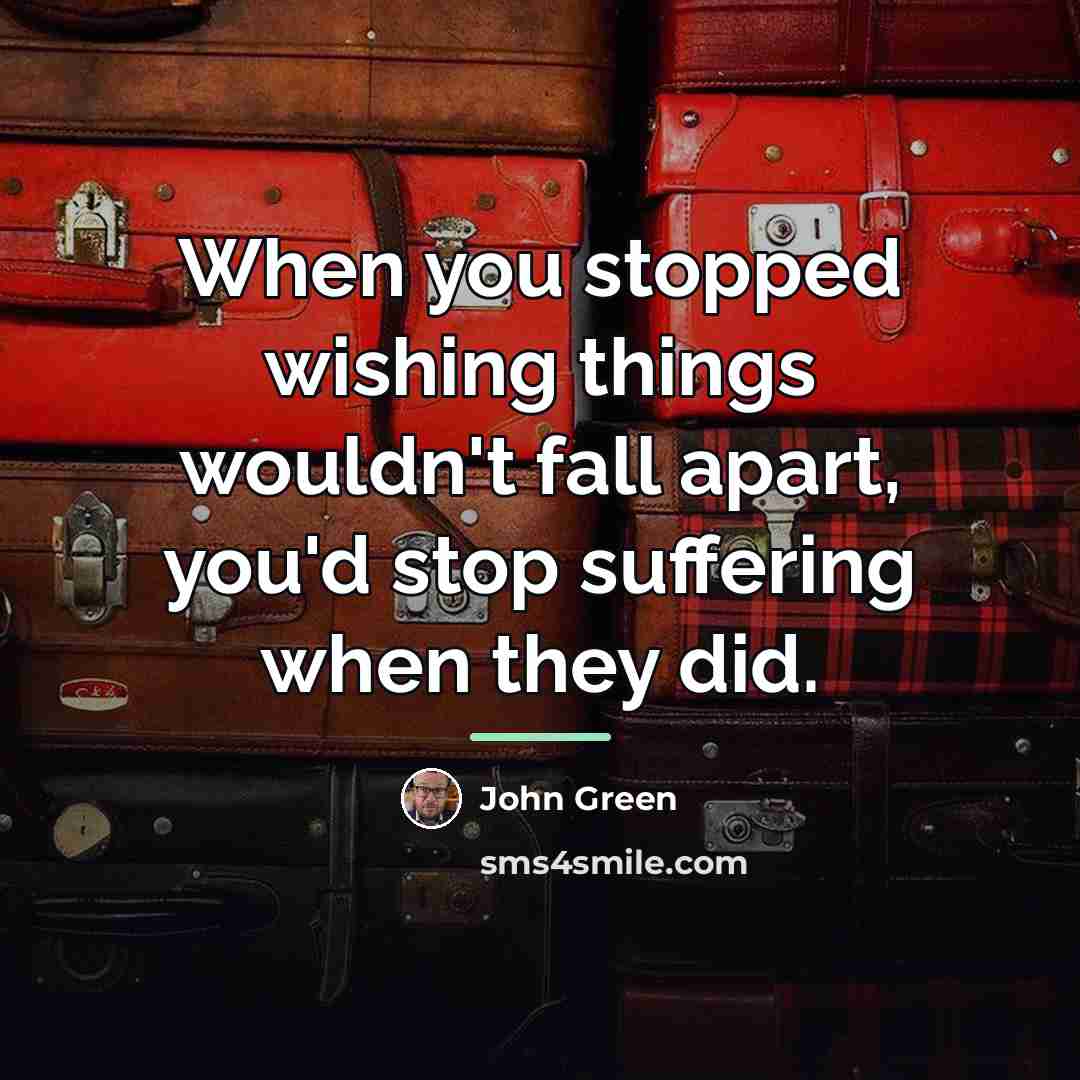 “When you stopped wishing things wouldn't fall apart, you'd stop…” quote by John Green