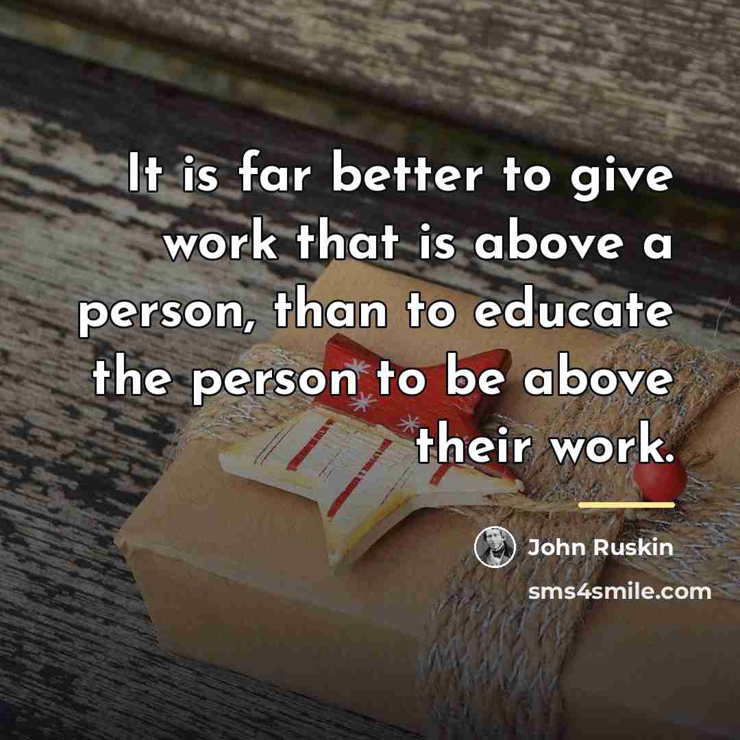“It is far better to give work that is above…” quote by John Ruskin