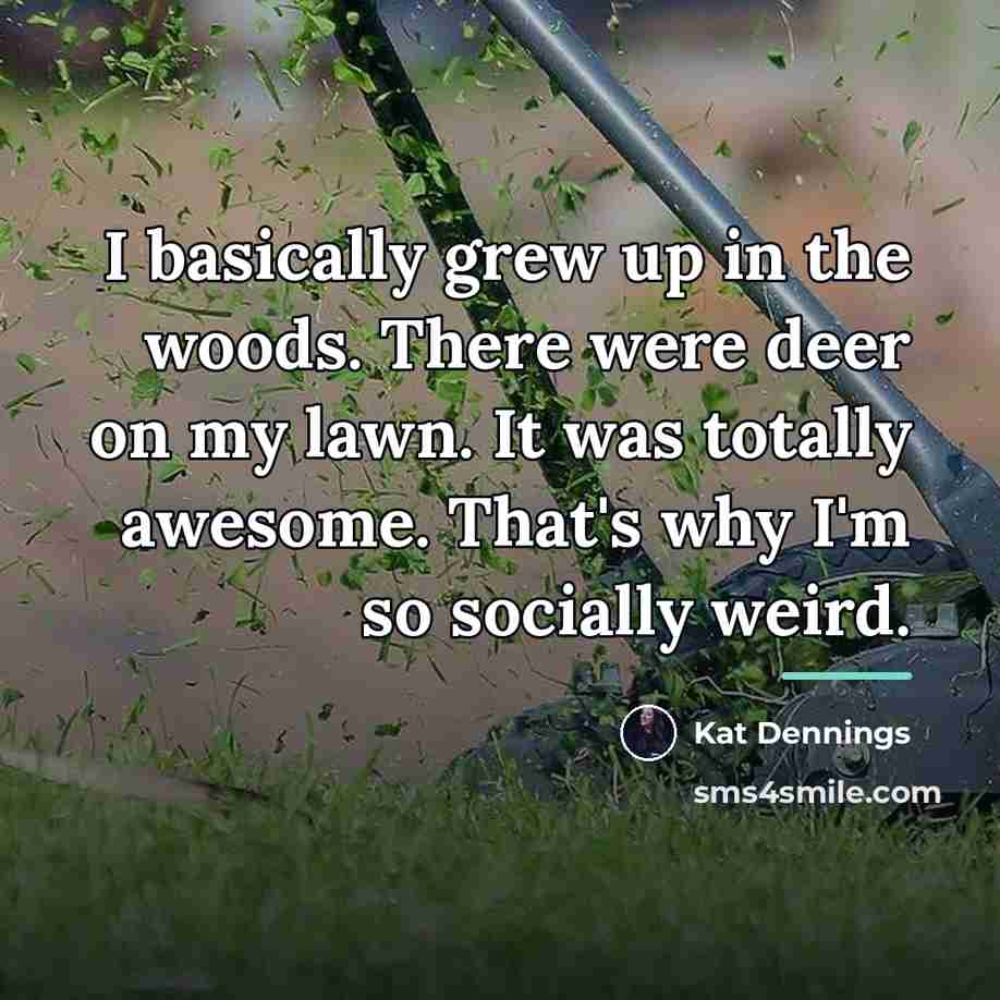 “I basically grew up in the woods. There were deer…” quote by Kat Dennings