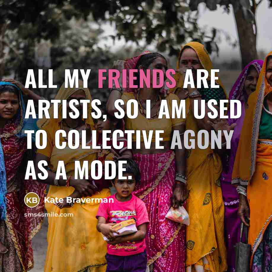 “All my friends are artists, so I am used to…” quote by Kate Braverman