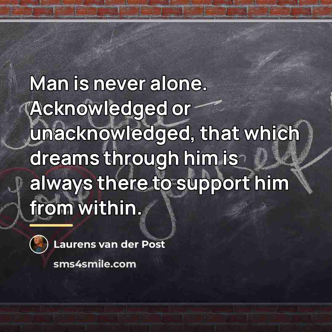 “Man is never alone. Acknowledged or unacknowledged, that which dreams…” quote by Laurens van der Post