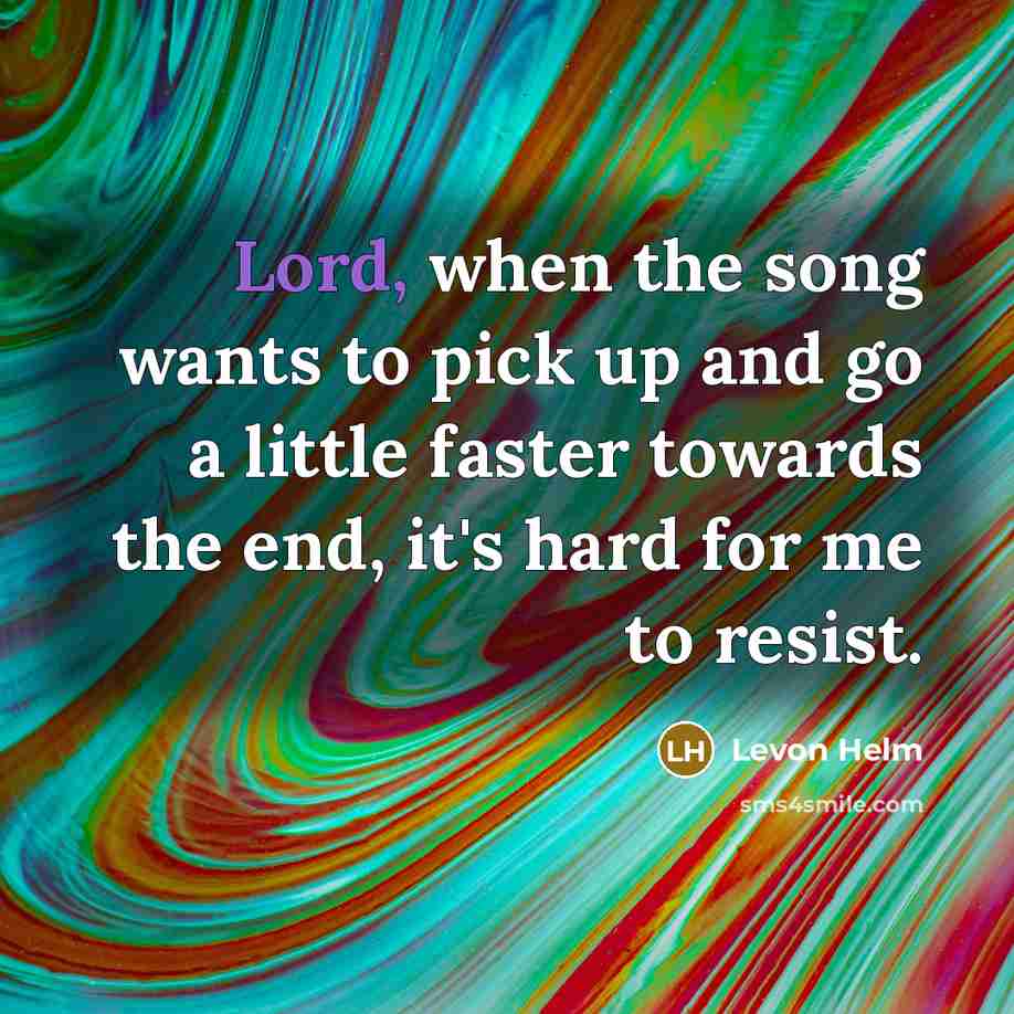 “Lord, when the song wants to pick up and go…” quote by Levon Helm