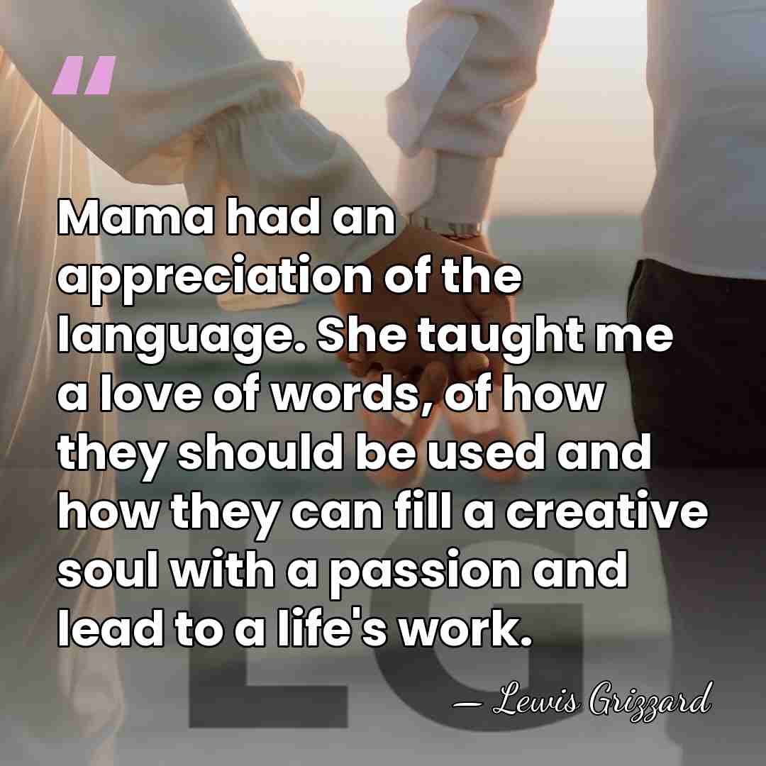 Mama had an appreciation of the language. She taught me a love&hellip; - Lewis Grizzard