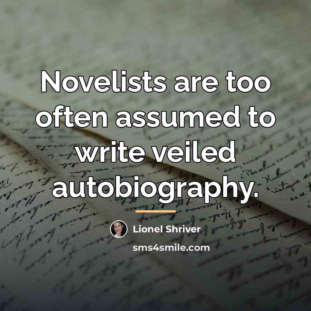 “Novelists are too often assumed to write veiled autobiography.…” quote by Lionel Shriver