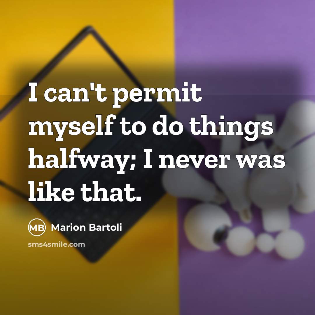 “I can't permit myself to do things halfway; I never…” quote by Marion Bartoli