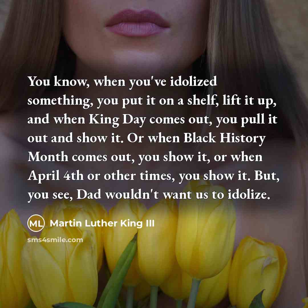 “You know, when you've idolized something, you put it on…” quote by Martin Luther King III