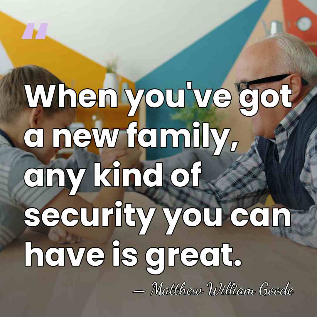 When you've got a new family, any kind of security you can&hellip; - Matthew William Goode