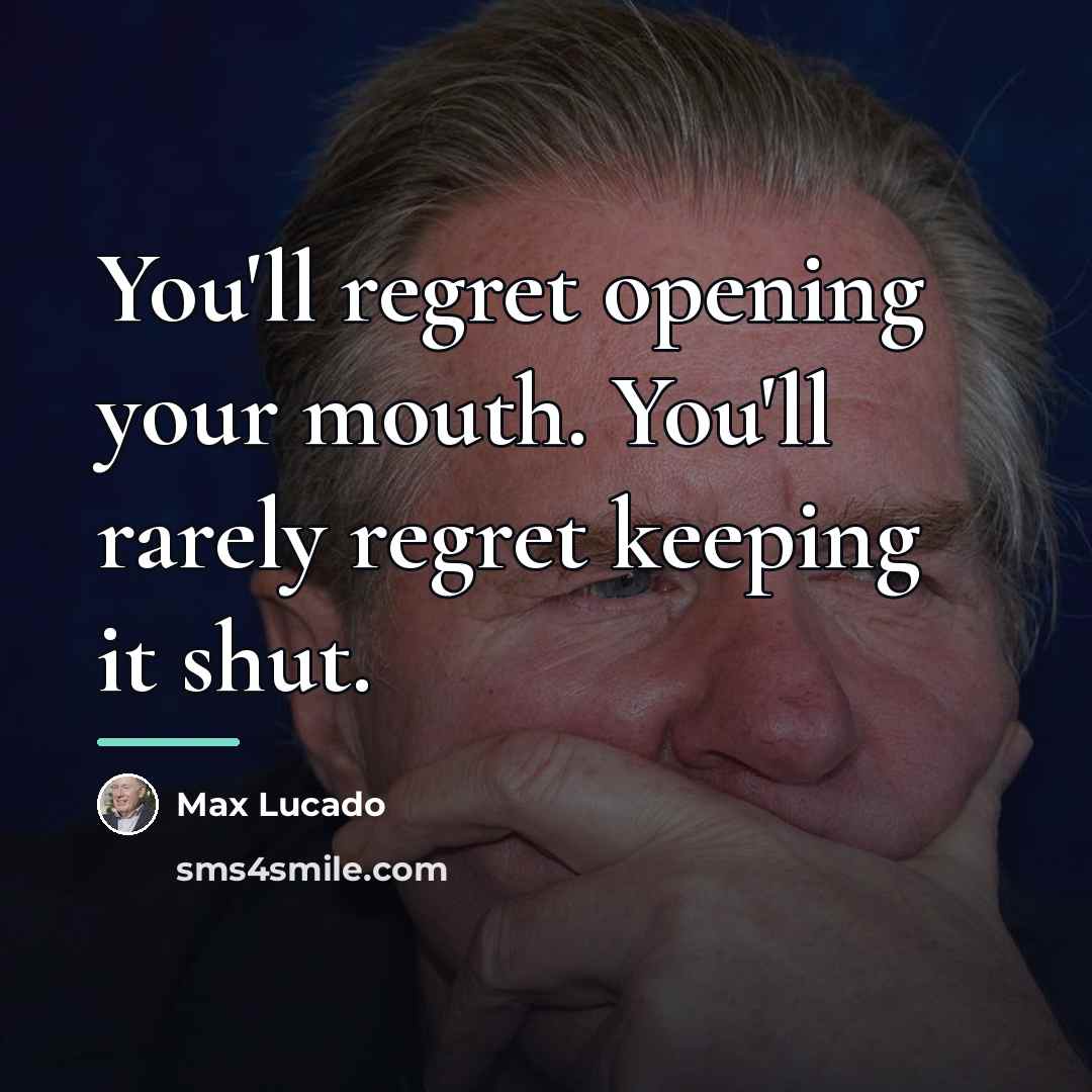 “You'll regret opening your mouth. You'll rarely regret keeping it…” quote by Max Lucado