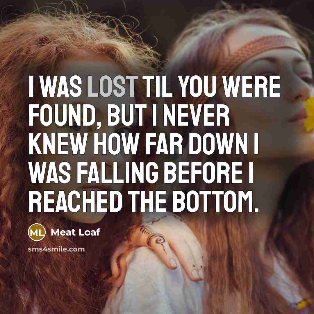 “I was lost til you were found, but I never…” quote by Meat Loaf