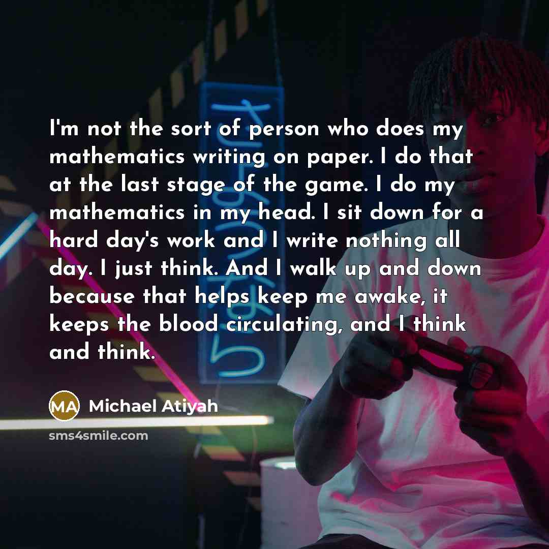 “I'm not the sort of person who does my mathematics…” quote by Michael Atiyah
