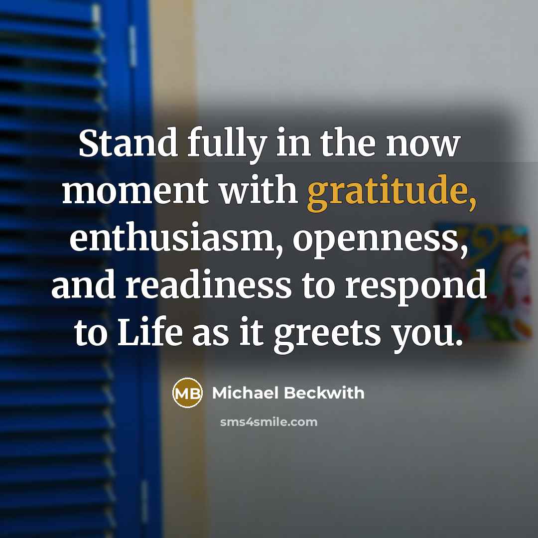 “Stand fully in the now moment with gratitude, enthusiasm, openness,…” quote by Michael Beckwith