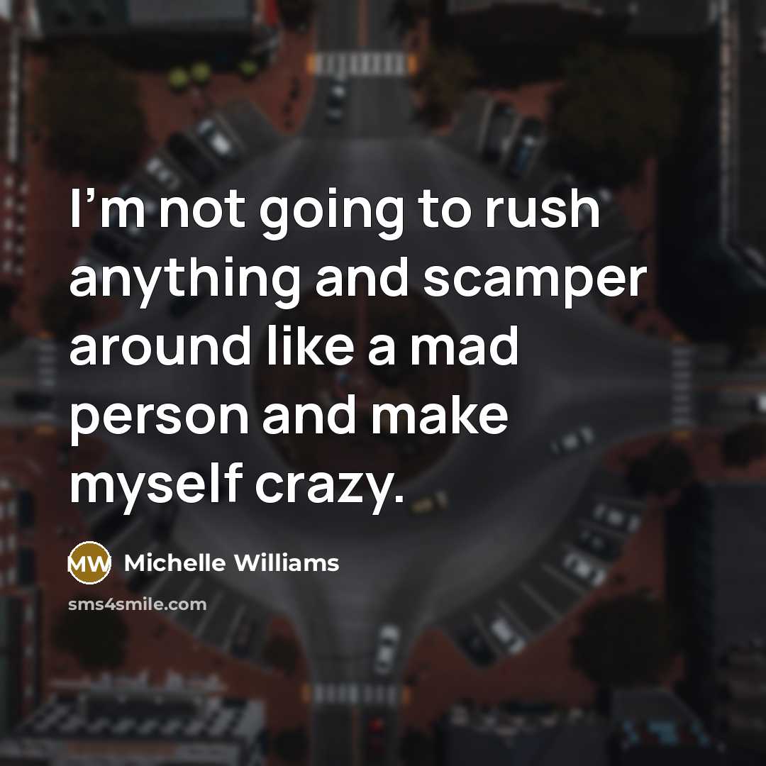 “I'm not going to rush anything and scamper around like…” quote by Michelle Williams