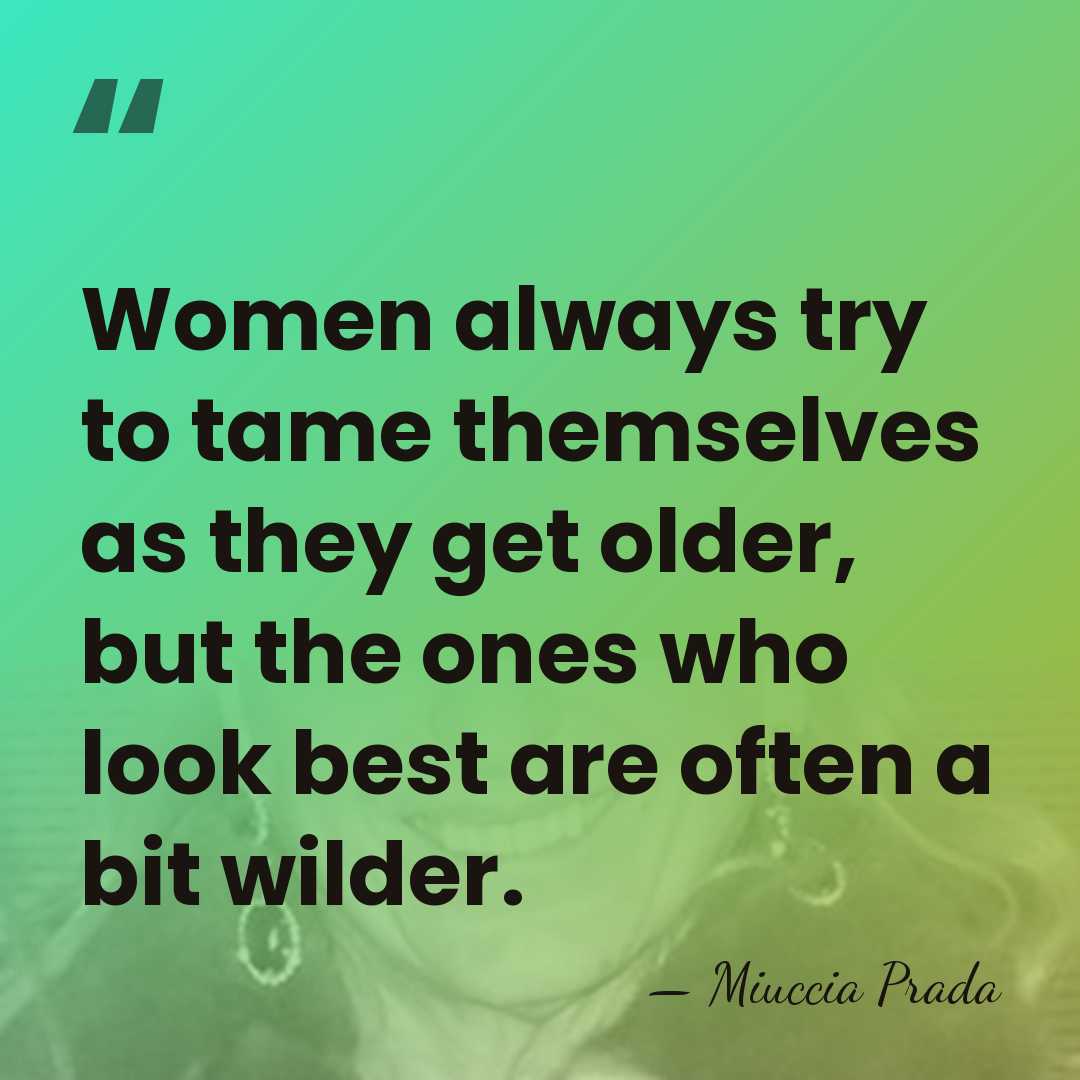 Women always try to tame themselves as they get older, but the&hellip; - Miuccia Prada
