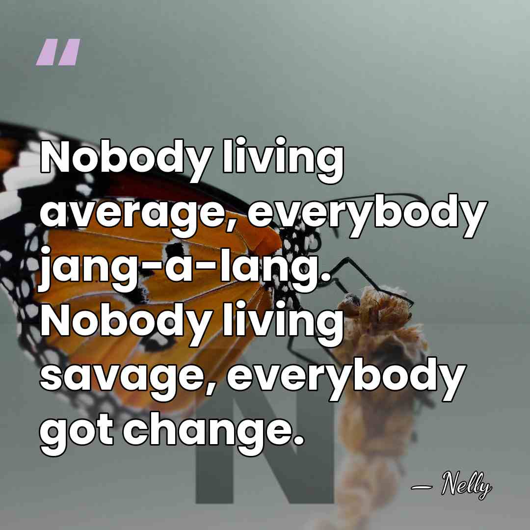 Nobody living average, everybody jang-a-lang. Nobody living savage, everybody got change. - Nelly